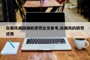 白癜风病因病机研究论文参考,白癜风的研究进展