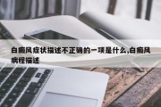 白癜风症状描述不正确的一项是什么,白癜风病程描述