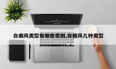 白癜风类型有哪些类别,白癜风几种类型