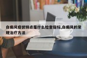 白癜风症状特点是什么检查指标,白癜风的常规治疗 *** 