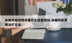 白癜风症状特点是什么检查指标,白癜风的常规治疗方法
