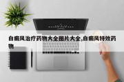 白癜风治疗药物大全图片大全,白癜风特效药物