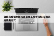 白癜风症状判断标准是什么检查指标,白癜风的诊断方式