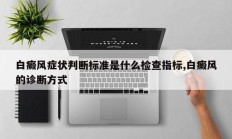 白癜风症状判断标准是什么检查指标,白癜风的诊断方式